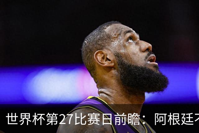 世界杯第27比赛日前瞻：阿根廷不怕传控队，埃及后腰防守有漏洞