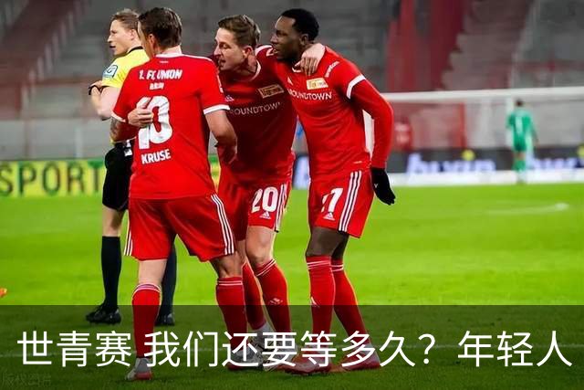 世青赛 我们还要等多久？年轻人 擦干泪 抬头看