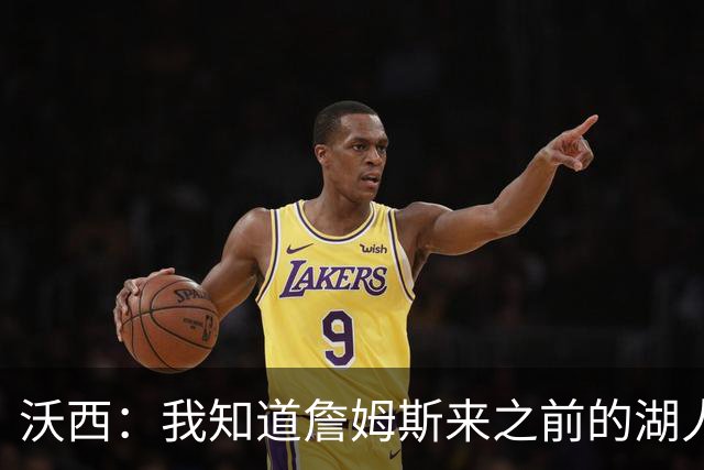 沃西：我知道詹姆斯来之前的湖人什么样 他带来了赢家气质&吸引AD