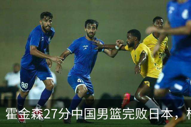 霍金森27分中国男篮完败日本，杨瀚森被完爆不值得托付