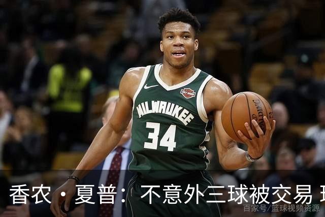 香农·夏普：不意外三球被交易 球队都在避开3亿美元续约合同