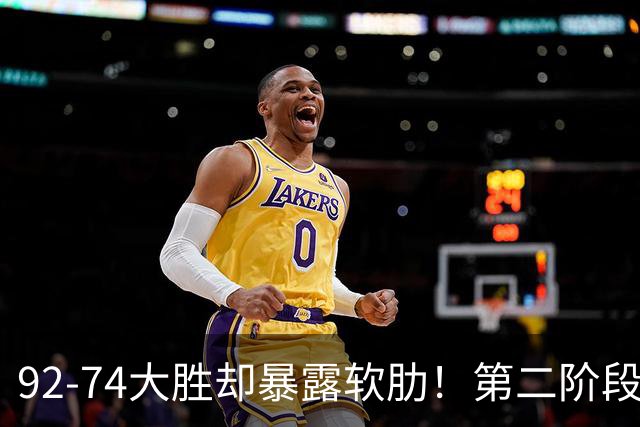 92-74大胜却暴露软肋！第二阶段中国男篮应清洗、增加哪些球员？